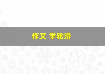 作文 学轮滑